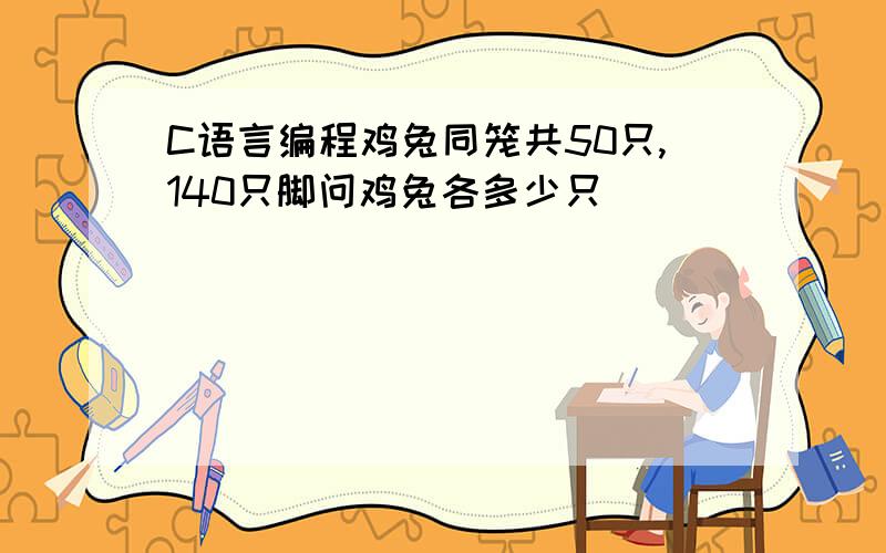 C语言编程鸡兔同笼共50只,140只脚问鸡兔各多少只