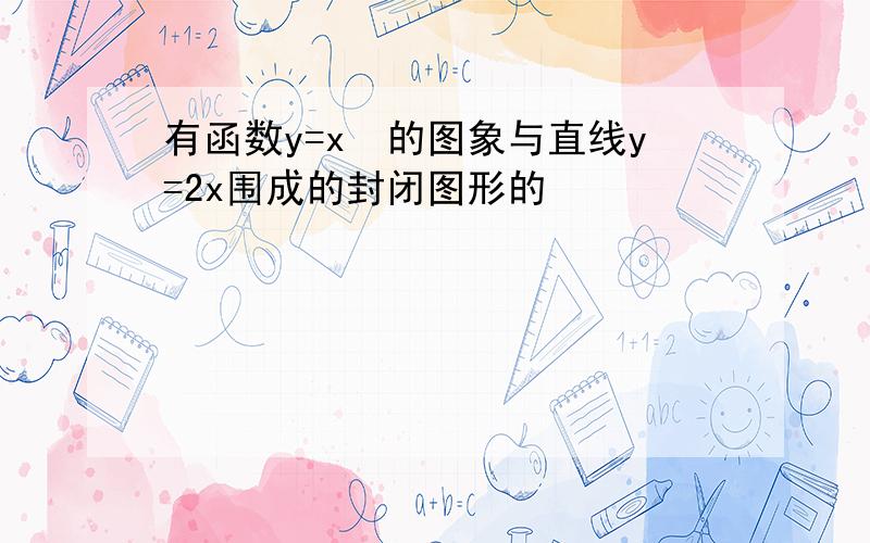 有函数y=x²的图象与直线y=2x围成的封闭图形的