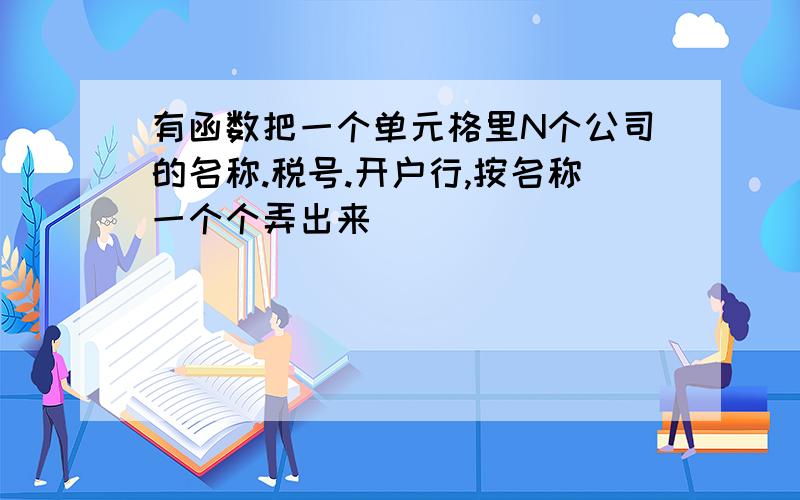 有函数把一个单元格里N个公司的名称.税号.开户行,按名称一个个弄出来