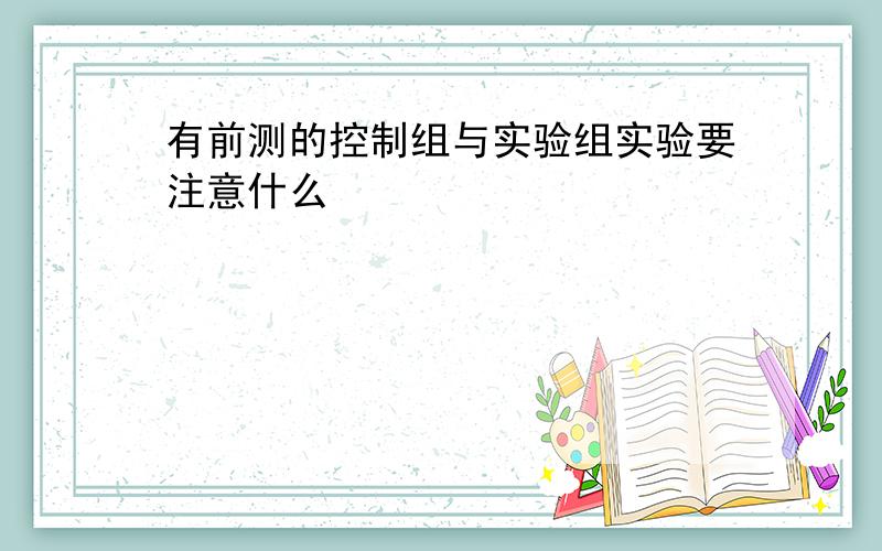 有前测的控制组与实验组实验要注意什么