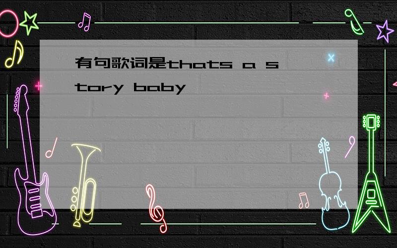 有句歌词是thats a story baby