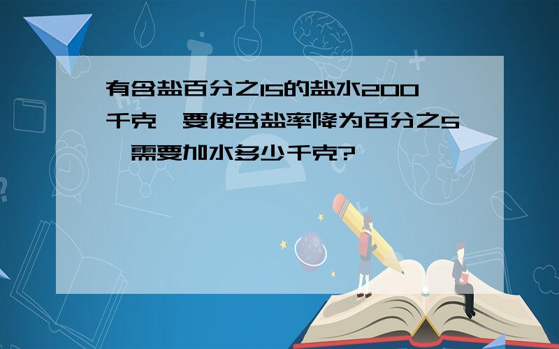 有含盐百分之15的盐水200千克,要使含盐率降为百分之5,需要加水多少千克?