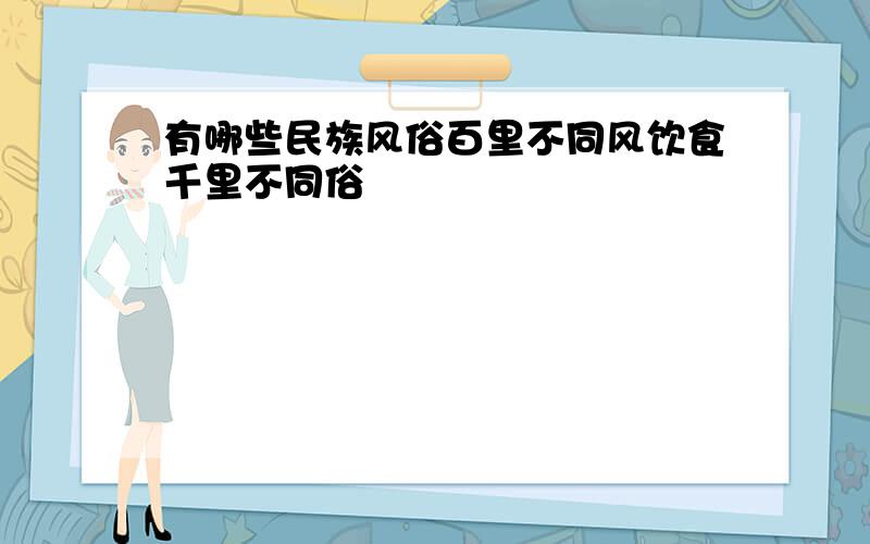 有哪些民族风俗百里不同风饮食千里不同俗