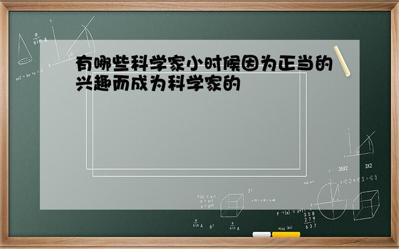 有哪些科学家小时候因为正当的兴趣而成为科学家的