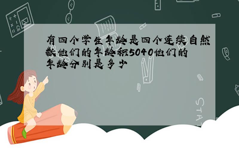 有四个学生年龄是四个连续自然数他们的年龄积5040他们的年龄分别是多少