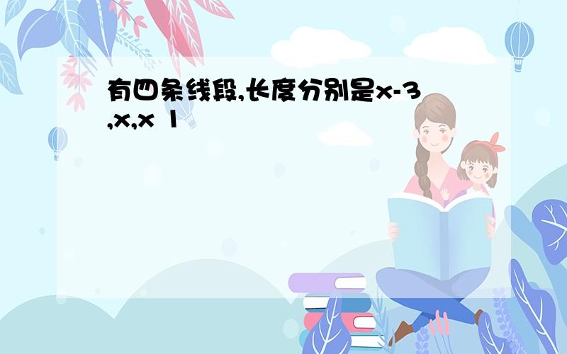 有四条线段,长度分别是x-3,x,x 1