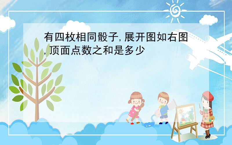 有四枚相同骰子,展开图如右图,顶面点数之和是多少