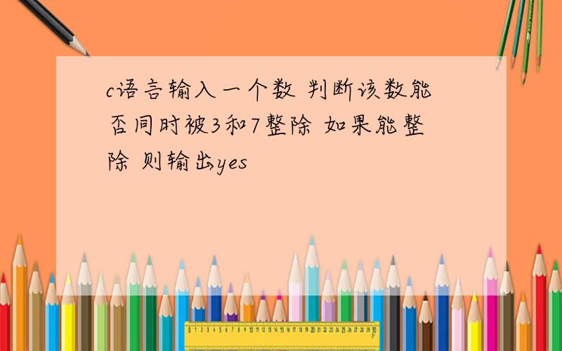 c语言输入一个数 判断该数能否同时被3和7整除 如果能整除 则输出yes