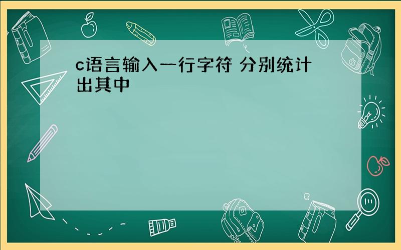 c语言输入一行字符 分别统计出其中