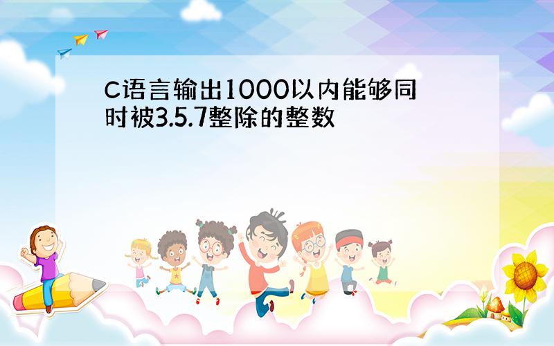 C语言输出1000以内能够同时被3.5.7整除的整数