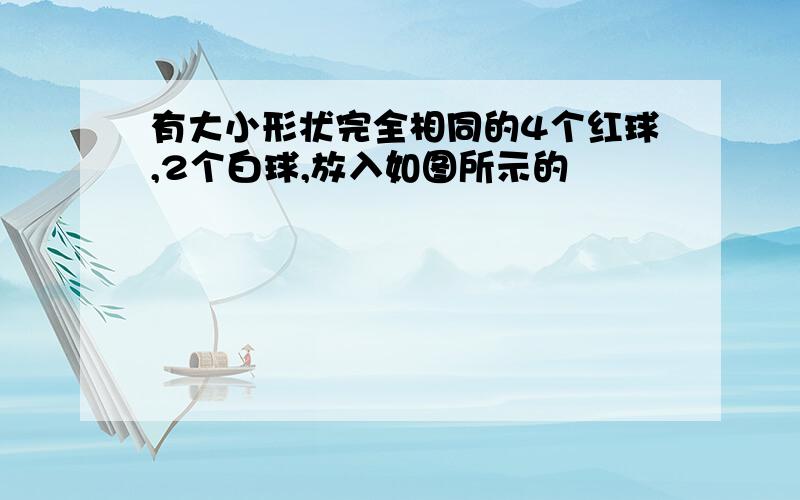 有大小形状完全相同的4个红球,2个白球,放入如图所示的