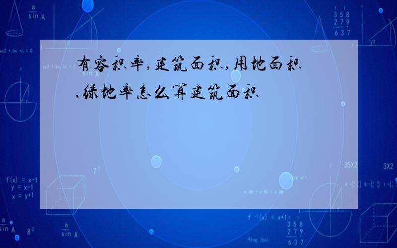 有容积率,建筑面积,用地面积,绿地率怎么算建筑面积