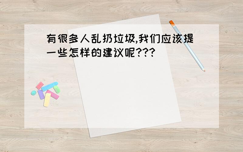 有很多人乱扔垃圾,我们应该提一些怎样的建议呢???