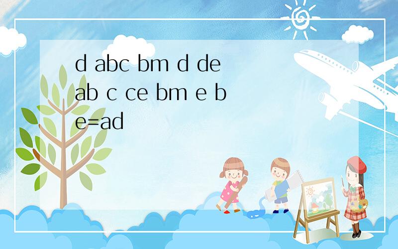 d abc bm d de ab c ce bm e be=ad