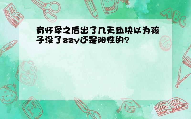 有怀孕之后出了几天血块以为孩子没了zzy还是阳性的?