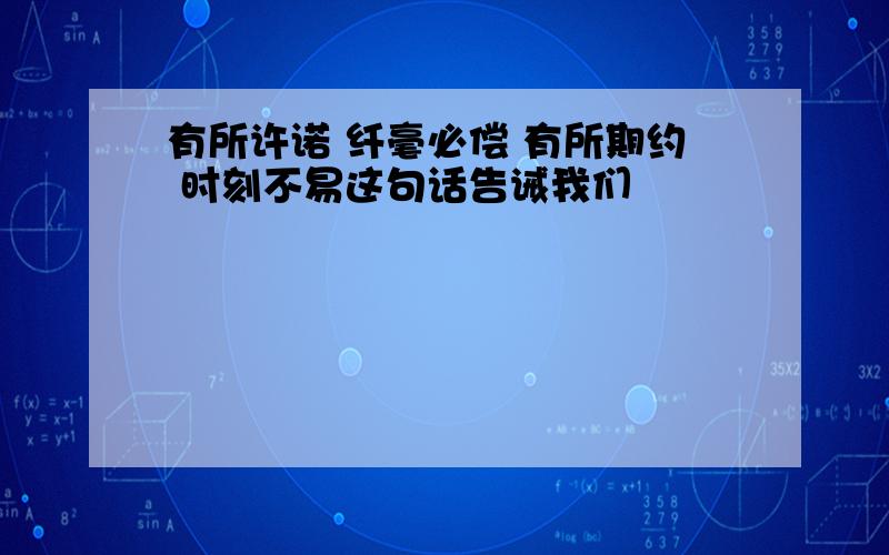 有所许诺 纤毫必偿 有所期约 时刻不易这句话告诫我们