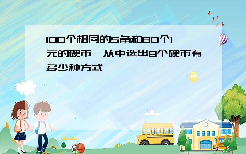 100个相同的5角和80个1元的硬币,从中选出8个硬币有多少种方式