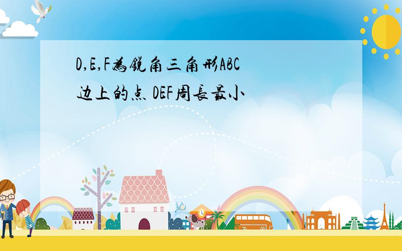 D,E,F为锐角三角形ABC边上的点 DEF周长最小