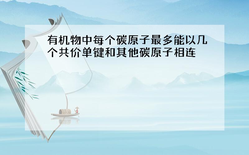 有机物中每个碳原子最多能以几个共价单键和其他碳原子相连