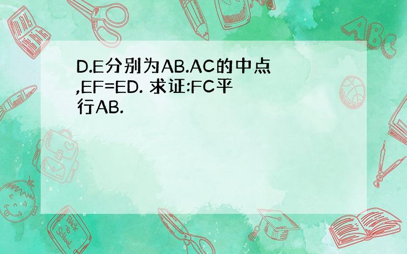 D.E分别为AB.AC的中点,EF=ED. 求证:FC平行AB.