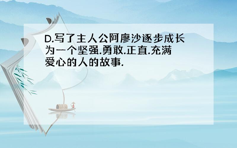 D.写了主人公阿廖沙逐步成长为一个坚强.勇敢.正直.充满爱心的人的故事.