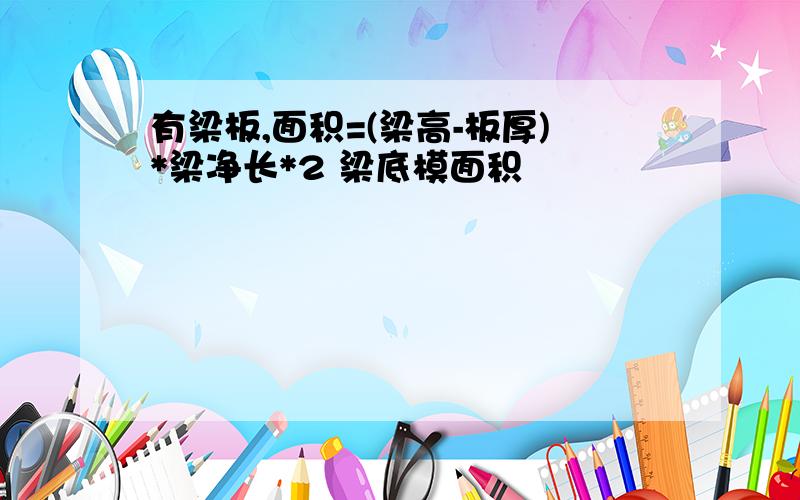 有梁板,面积=(梁高-板厚)*梁净长*2 梁底模面积