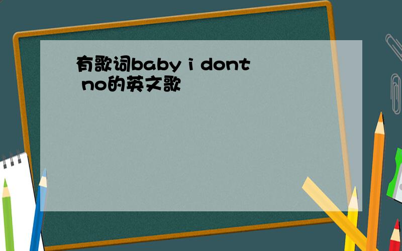 有歌词baby i dont no的英文歌