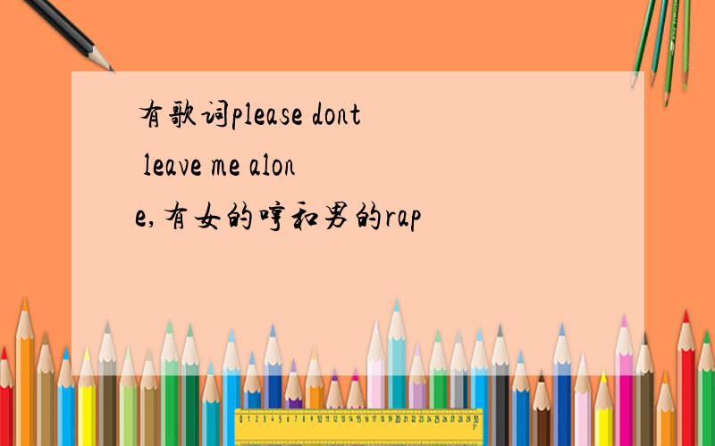 有歌词please dont leave me alone,有女的哼和男的rap