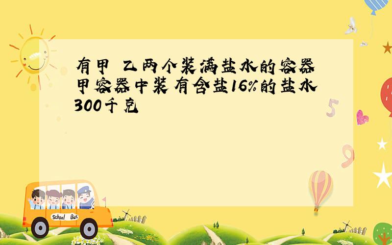 有甲 乙两个装满盐水的容器 甲容器中装有含盐16%的盐水300千克