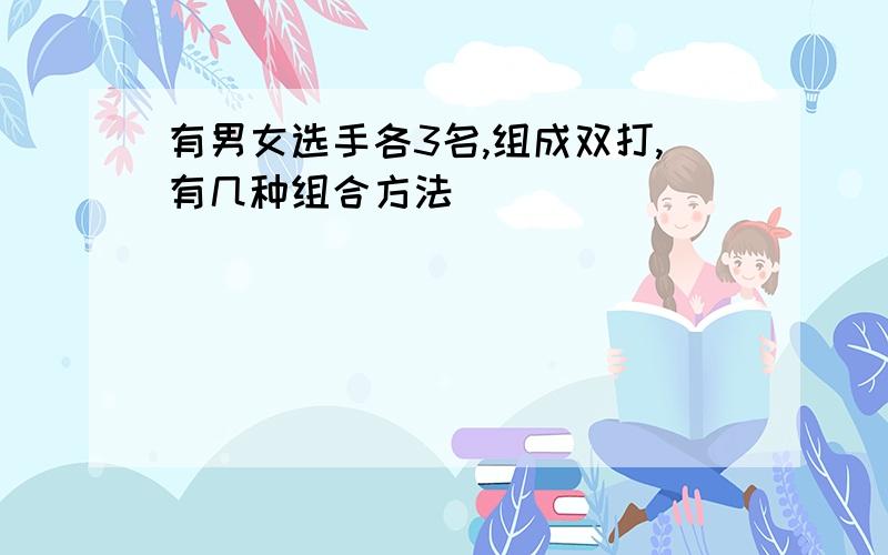 有男女选手各3名,组成双打,有几种组合方法