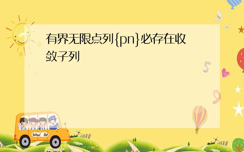 有界无限点列{pn}必存在收敛子列