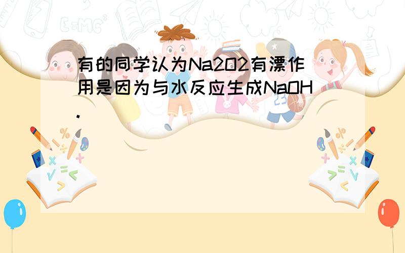 有的同学认为Na2O2有漂作用是因为与水反应生成NaOH.