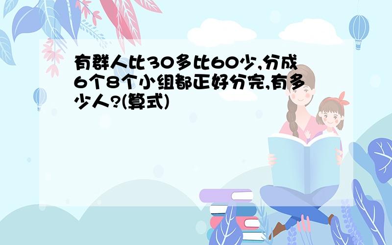 有群人比30多比60少,分成6个8个小组都正好分完,有多少人?(算式)