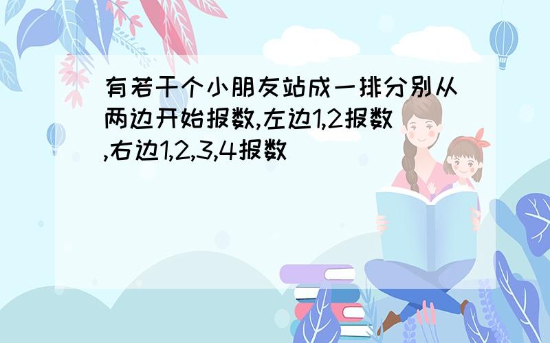 有若干个小朋友站成一排分别从两边开始报数,左边1,2报数,右边1,2,3,4报数