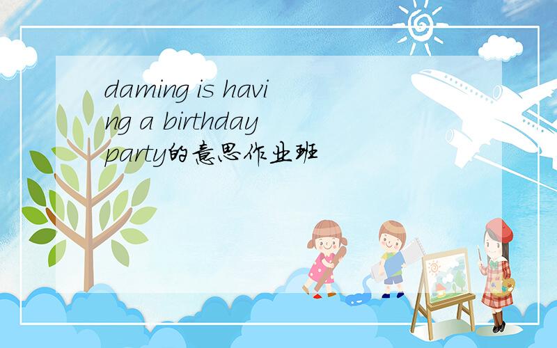 daming is having a birthday party的意思作业班