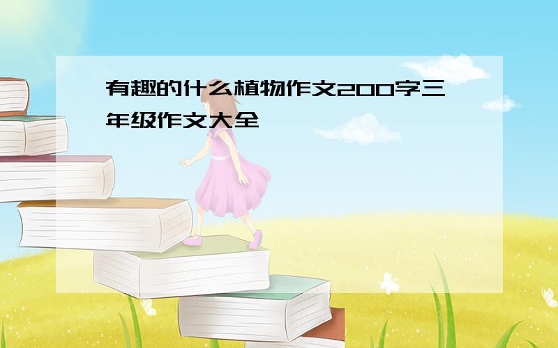 有趣的什么植物作文200字三年级作文大全