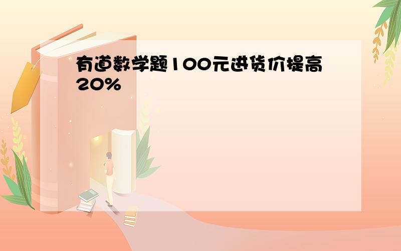 有道数学题100元进货价提高20%