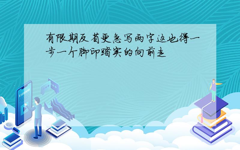 有限期反省更急写两字这也得一步一个脚印踏实的向前走