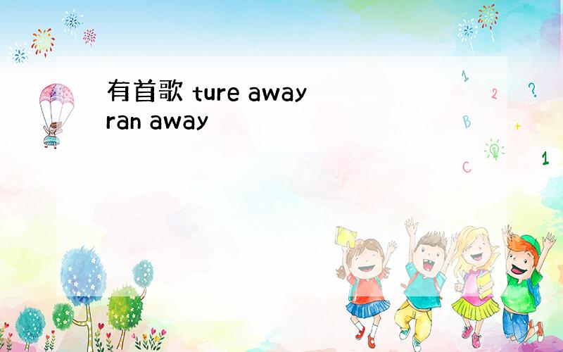 有首歌 ture away ran away