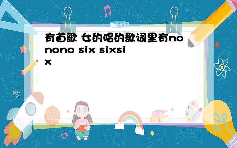 有首歌 女的唱的歌词里有nonono six sixsix