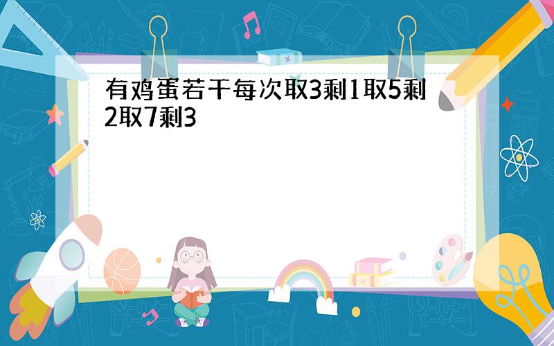 有鸡蛋若干每次取3剩1取5剩2取7剩3