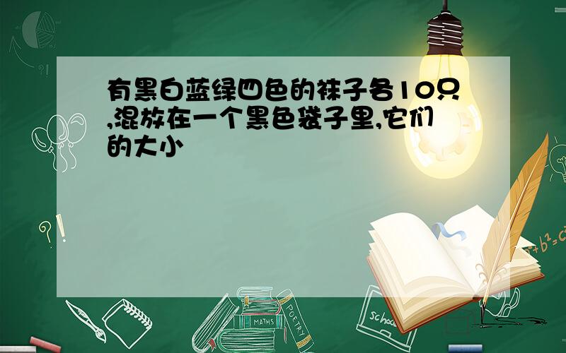 有黑白蓝绿四色的袜子各10只,混放在一个黑色袋子里,它们的大小