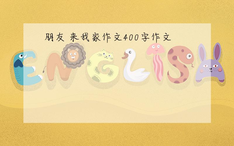 朋友 来我家作文400字作文