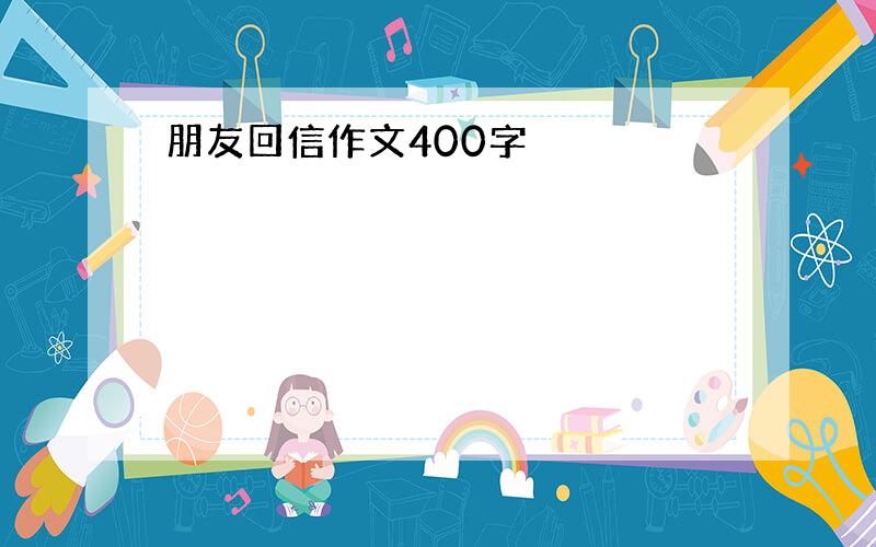 朋友回信作文400字