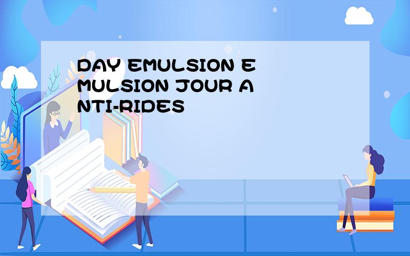 DAY EMULSION EMULSION JOUR ANTI-RIDES