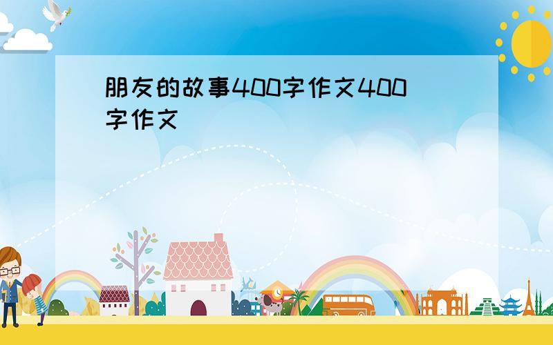 朋友的故事400字作文400字作文