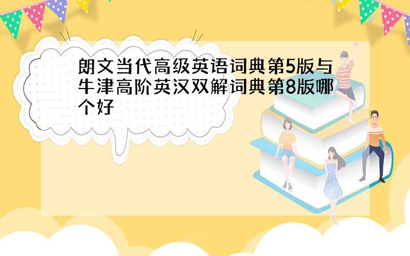 朗文当代高级英语词典第5版与牛津高阶英汉双解词典第8版哪个好