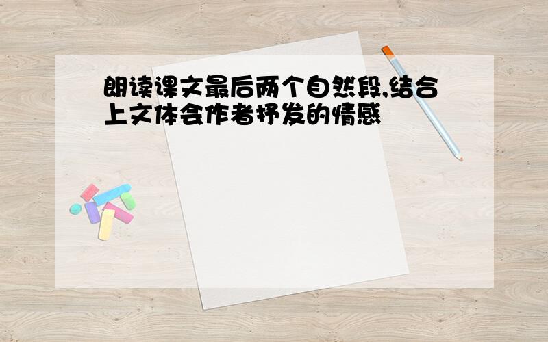 朗读课文最后两个自然段,结合上文体会作者抒发的情感