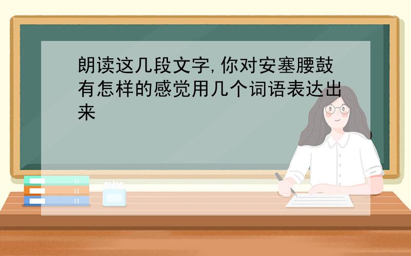 朗读这几段文字,你对安塞腰鼓有怎样的感觉用几个词语表达出来