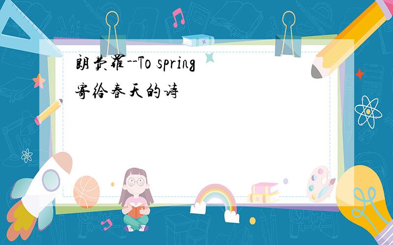 朗费罗--To spring寄给春天的诗